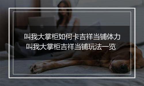 叫我大掌柜如何卡吉祥当铺体力 叫我大掌柜吉祥当铺玩法一览