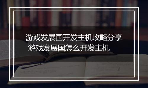 游戏发展国开发主机攻略分享 游戏发展国怎么开发主机