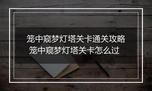 笼中窥梦灯塔关卡通关攻略 笼中窥梦灯塔关卡怎么过