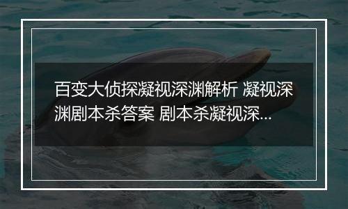 百变大侦探凝视深渊解析 凝视深渊剧本杀答案 剧本杀凝视深渊大门密码
