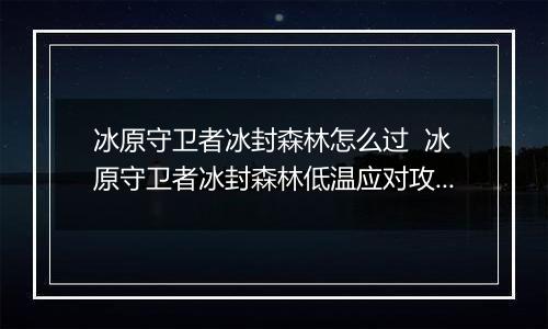 冰原守卫者冰封森林怎么过  冰原守卫者冰封森林低温应对攻略