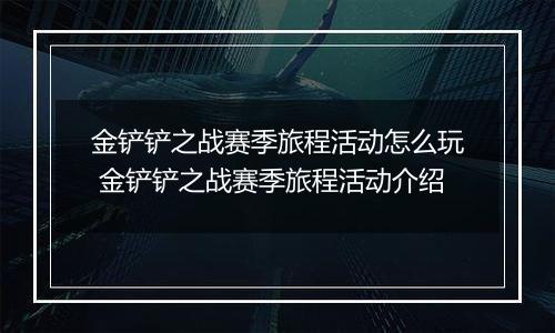金铲铲之战赛季旅程活动怎么玩 金铲铲之战赛季旅程活动介绍