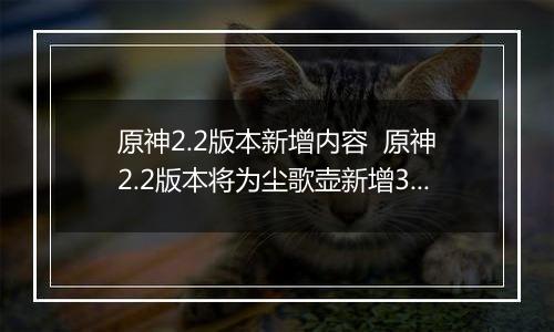 原神2.2版本新增内容  原神2.2版本将为尘歌壶新增3个内容