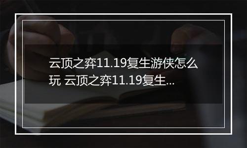云顶之弈11.19复生游侠怎么玩 云顶之弈11.19复生游侠阵容 云顶之弈11.19复生游侠阵容推荐