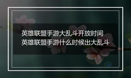 英雄联盟手游大乱斗开放时间 英雄联盟手游什么时候出大乱斗