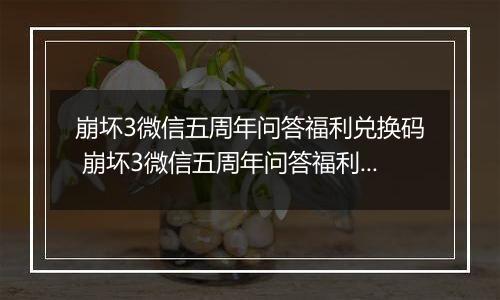 崩坏3微信五周年问答福利兑换码 崩坏3微信五周年问答福利水晶兑换码大全