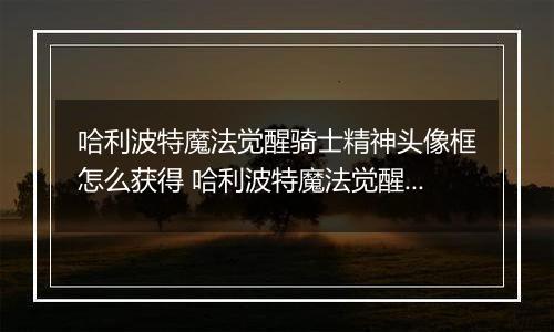 哈利波特魔法觉醒骑士精神头像框怎么获得 哈利波特魔法觉醒骑士精神头像框获得方法