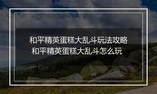 和平精英蛋糕大乱斗玩法攻略 和平精英蛋糕大乱斗怎么玩