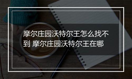 摩尔庄园沃特尔王怎么找不到 摩尔庄园沃特尔王在哪