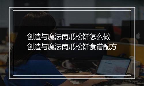 创造与魔法南瓜松饼怎么做 创造与魔法南瓜松饼食谱配方
