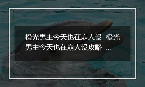 橙光男主今天也在崩人设  橙光男主今天也在崩人设攻略  橙光男主今天也在崩人设第3章攻略