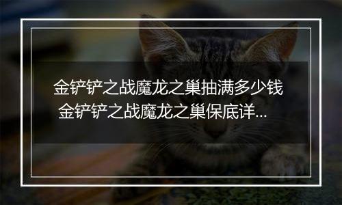 金铲铲之战魔龙之巢抽满多少钱  金铲铲之战魔龙之巢保底详解