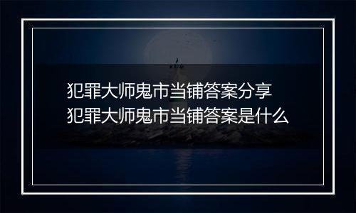 犯罪大师鬼市当铺答案分享 犯罪大师鬼市当铺答案是什么