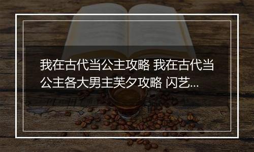 我在古代当公主攻略 我在古代当公主各大男主芙夕攻略 闪艺游戏我在古代当公主