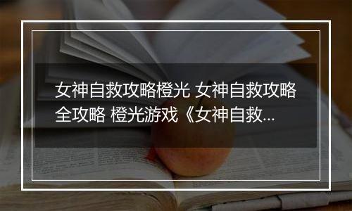 女神自救攻略橙光 女神自救攻略全攻略 橙光游戏《女神自救攻略》百花攻略