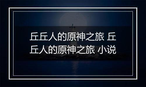 丘丘人的原神之旅 丘丘人的原神之旅 小说