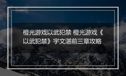 橙光游戏以武犯禁 橙光游戏《以武犯禁》宇文湛前三章攻略