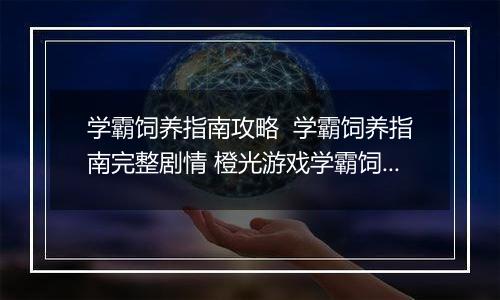 学霸饲养指南攻略  学霸饲养指南完整剧情 橙光游戏学霸饲养指南小学攻略