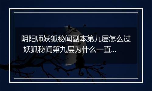 阴阳师妖狐秘闻副本第九层怎么过 妖狐秘闻第九层为什么一直回血