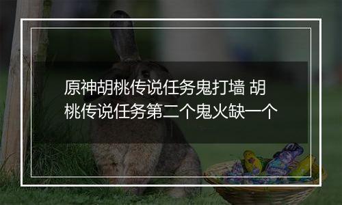 原神胡桃传说任务鬼打墙 胡桃传说任务第二个鬼火缺一个