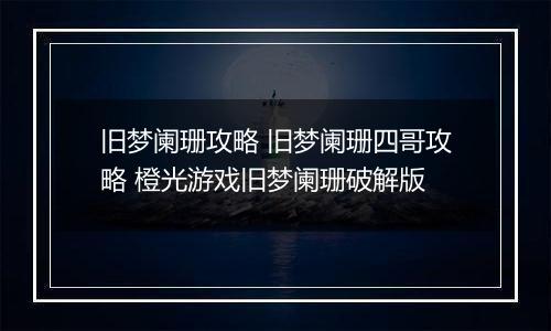 旧梦阑珊攻略 旧梦阑珊四哥攻略 橙光游戏旧梦阑珊破解版