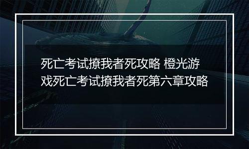 死亡考试撩我者死攻略 橙光游戏死亡考试撩我者死第六章攻略