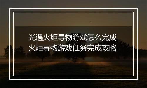 光遇火炬寻物游戏怎么完成 火炬寻物游戏任务完成攻略