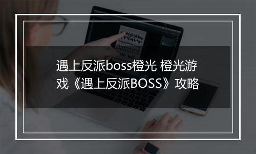 遇上反派boss橙光 橙光游戏《遇上反派BOSS》攻略