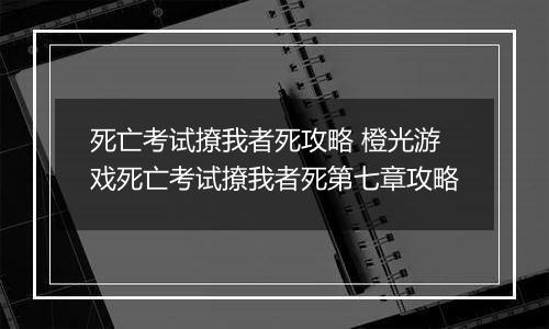 死亡考试撩我者死攻略 橙光游戏死亡考试撩我者死第七章攻略