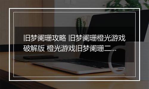旧梦阑珊攻略 旧梦阑珊橙光游戏破解版 橙光游戏旧梦阑珊二少攻略