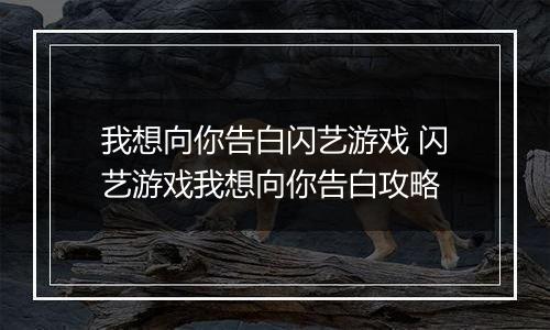 我想向你告白闪艺游戏 闪艺游戏我想向你告白攻略