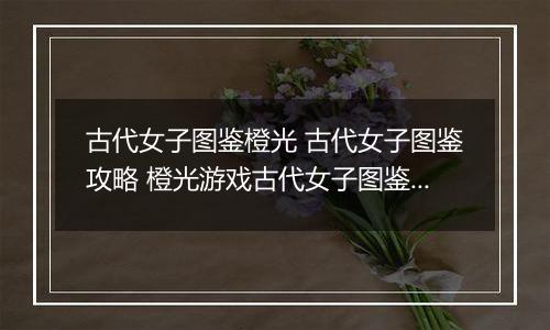 古代女子图鉴橙光 古代女子图鉴攻略 橙光游戏古代女子图鉴成功率达到110%攻略