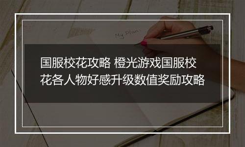 国服校花攻略 橙光游戏国服校花各人物好感升级数值奖励攻略