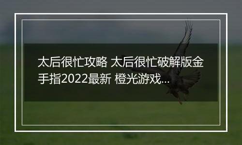 太后很忙攻略 太后很忙破解版金手指2022最新 橙光游戏《太后很忙》妃子子嗣攻略