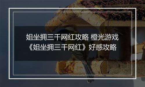 姐坐拥三千网红攻略 橙光游戏《姐坐拥三千网红》好感攻略