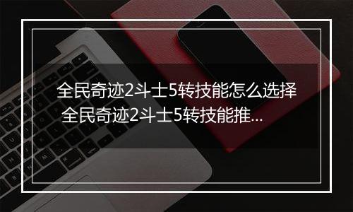 全民奇迹2斗士5转技能怎么选择 全民奇迹2斗士5转技能推荐