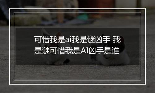 可惜我是ai我是谜凶手 我是谜可惜我是AI凶手是谁