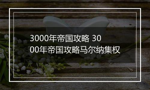 3000年帝国攻略 3000年帝国攻略马尔纳集权