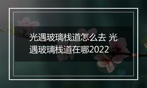 光遇玻璃栈道怎么去 光遇玻璃栈道在哪2022