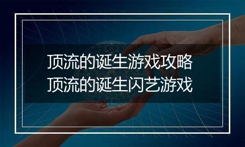 顶流的诞生游戏攻略 顶流的诞生闪艺游戏