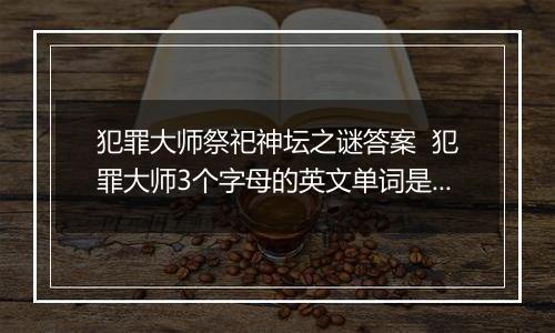 犯罪大师祭祀神坛之谜答案  犯罪大师3个字母的英文单词是什么
