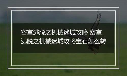 密室逃脱之机械迷城攻略 密室逃脱之机械迷城攻略宝石怎么转