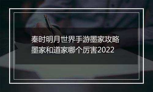 秦时明月世界手游墨家攻略 墨家和道家哪个厉害2022