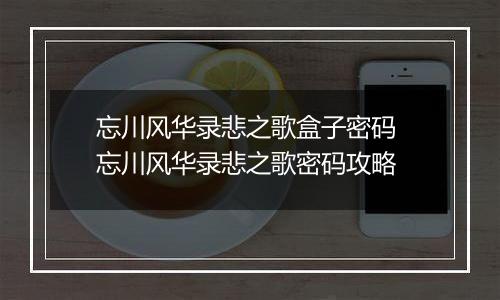 忘川风华录悲之歌盒子密码 忘川风华录悲之歌密码攻略