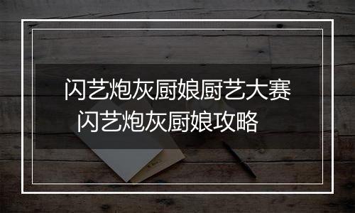 闪艺炮灰厨娘厨艺大赛  闪艺炮灰厨娘攻略