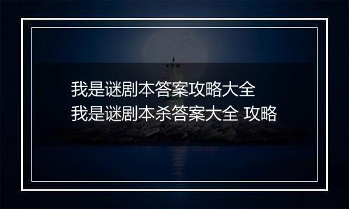 我是谜剧本答案攻略大全  我是谜剧本杀答案大全 攻略
