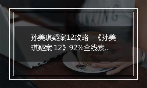 孙美琪疑案12攻略   《孙美琪疑案·12》92%全线索攻略