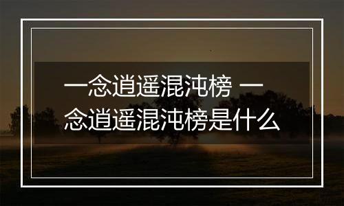 一念逍遥混沌榜 一念逍遥混沌榜是什么