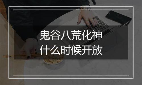 鬼谷八荒化神什么时候开放