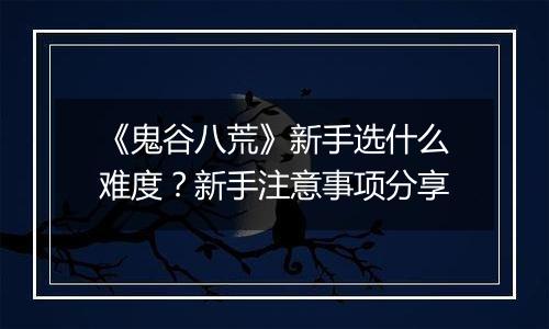 《鬼谷八荒》新手选什么难度？新手注意事项分享